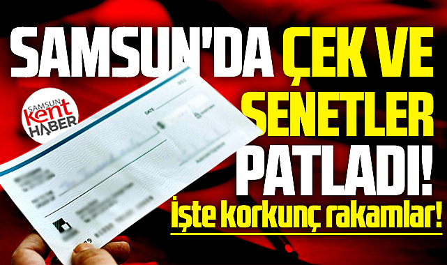 Samsun'da 2025 yılı ve 2026 yılının ilk 5 ayında çek ve senetler patladı!