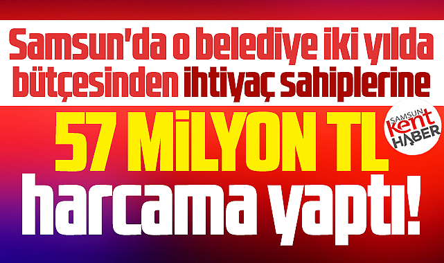 Samsun'da o belediye ihtiyaç sahiplerine 2 yılda 57 milyon TL harcadı