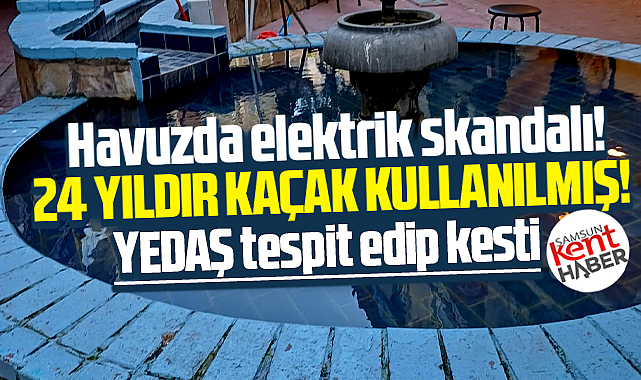 Samsun'da Süleymaniye Geçidindeki havuzda 24 yıl kaçak elektrik kullanılmış