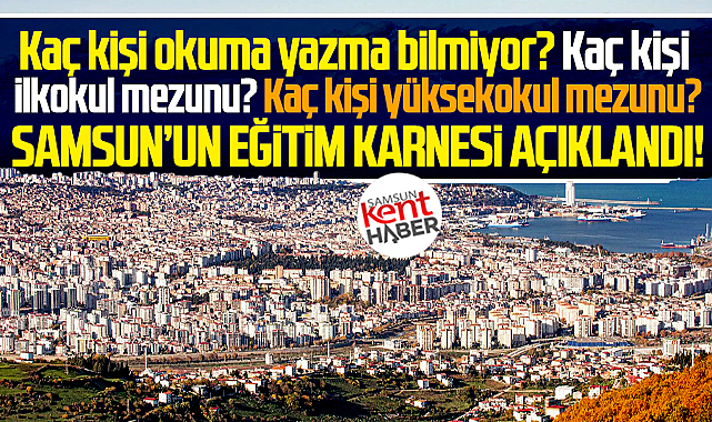 Samsun nüfusunun eğitim karnesi rakamlarla açıklandı!