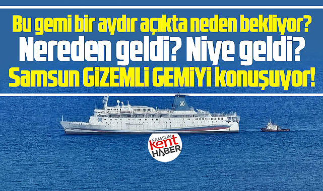 Samsun bu gizemli gemiyi konuşuyor! Nereden geldi, niye geldi?