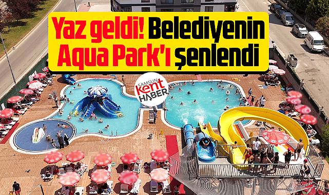 Samsun'da Atakum Belediyesi'nin Aqua Park'ı çocuk cıvıltıları ile şenlendi