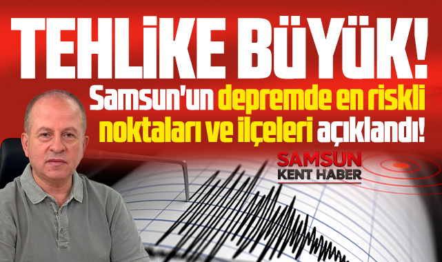Samsun'un depremde en riskli noktaları ve ilçeleri açıklandı! 