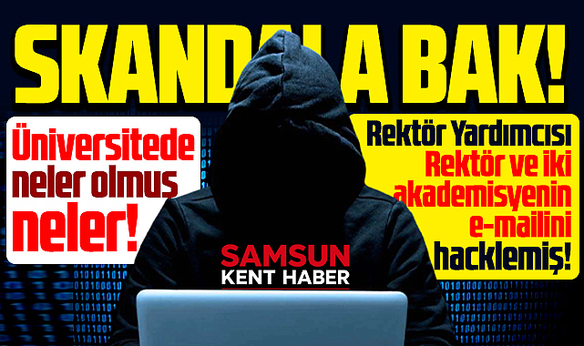 Samsun Üniversitesinde neler olmuş neler! Rektör Yardımcısı mailleri hacklemiş!