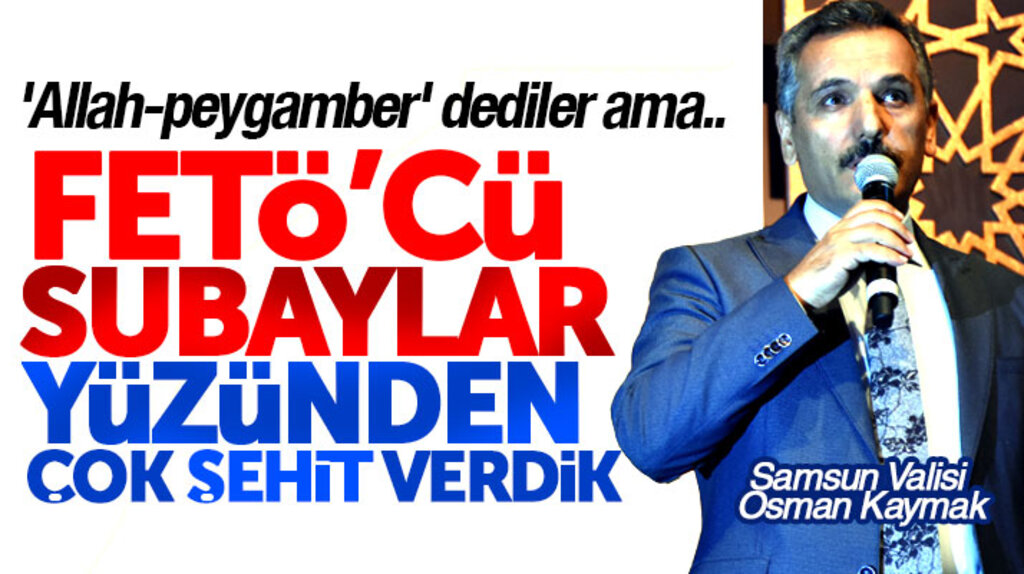 Samsun Valisi Osman Kaymak: FETÖ'cü subaylar yüzünden çok şehit verdik