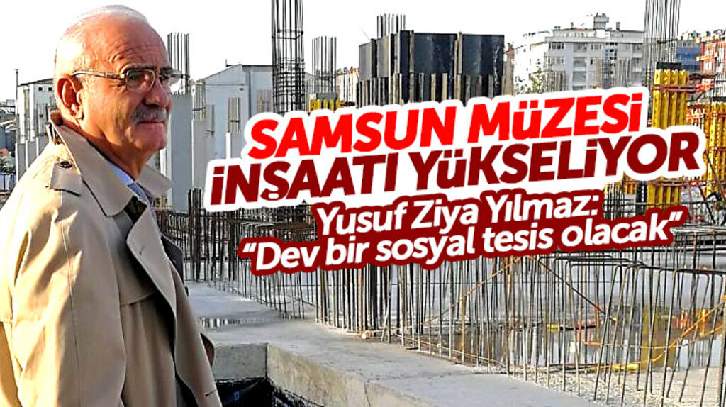 Yusuf Ziya Yılmaz: Samsun'a yapılan yeni müze dev bir sosyal tesis olacak