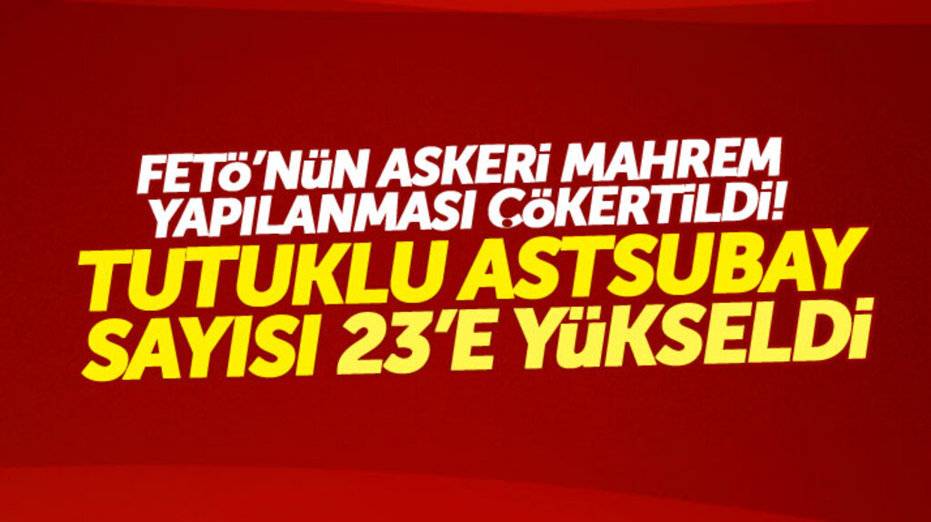 FETÖ'nün askeri mahrem yapılanması çökertildi: Tutuklu sayısı 23'e yükseldi