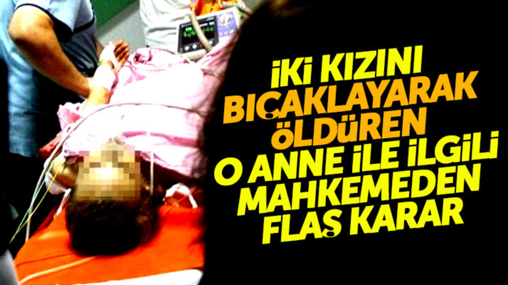 Samsun'da iki kız çocuğunu bıçaklayarak öldüren anne ile ilgili flaş karar
