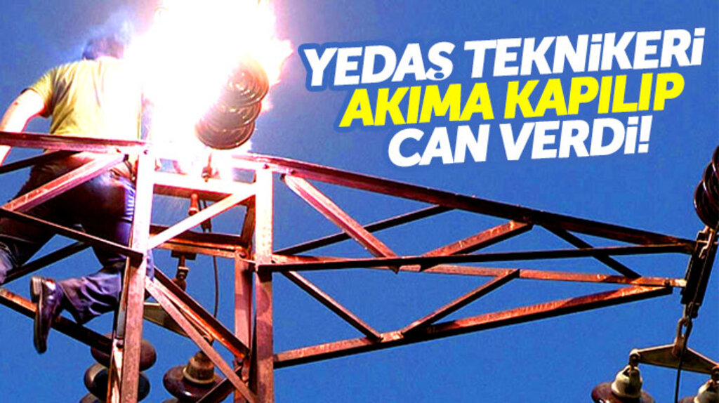 YEDAŞ'ın elektrik teknikeri İbrahim Ünal, akıma kapılarak can verdi