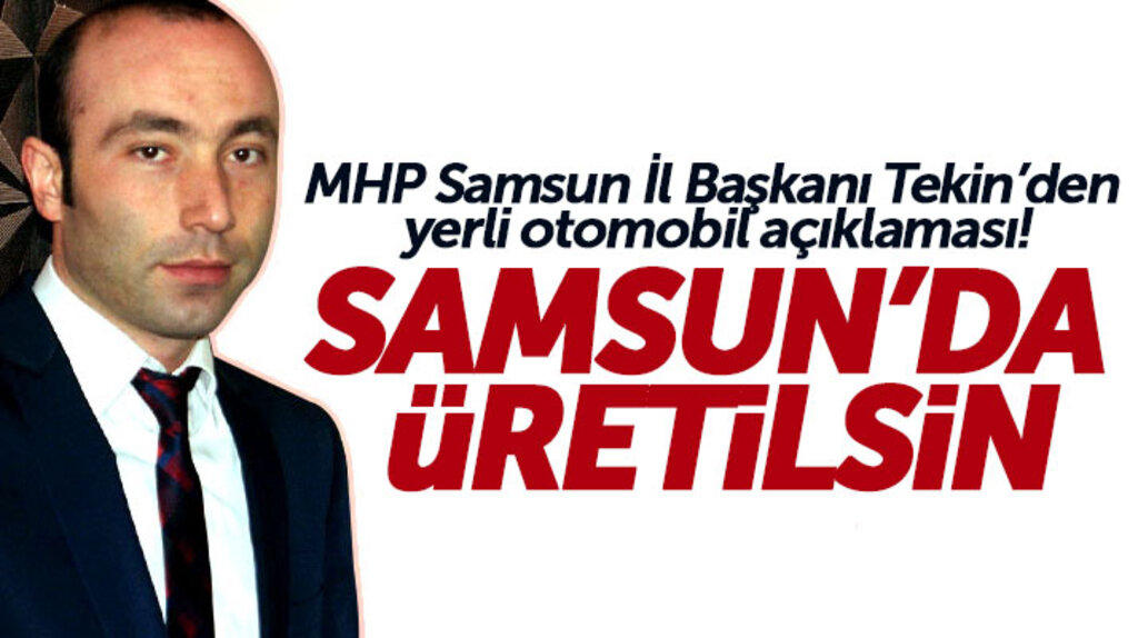 MHP Samsun İl Başkanı Tekin'den çağrı: Yerli otomobil Samsun'da üretilsin