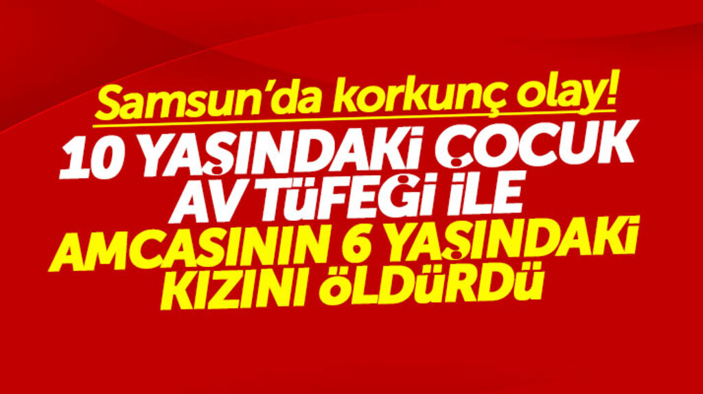 Samsun'da 10 yaşındaki çocuk av tüfeği ile amcasının kızı Ceylin'i vurarak ölümüne neden oldu