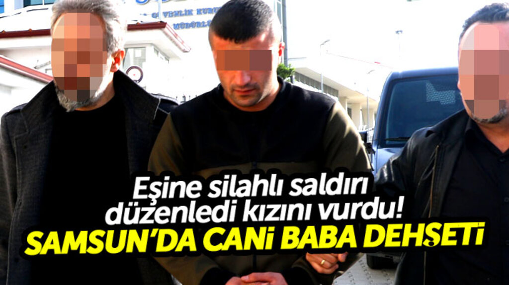 Samsun'da eşine silahlı saldırı düzenleyen baba 2.5 yaşındaki kızını vurdu