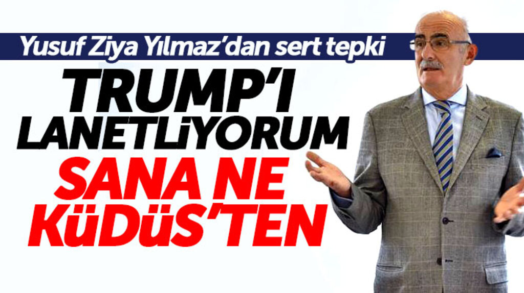 Yusuf Ziya Yılmaz'dan Kudüs tepkisi: Donald Trump seni lanetliyorum