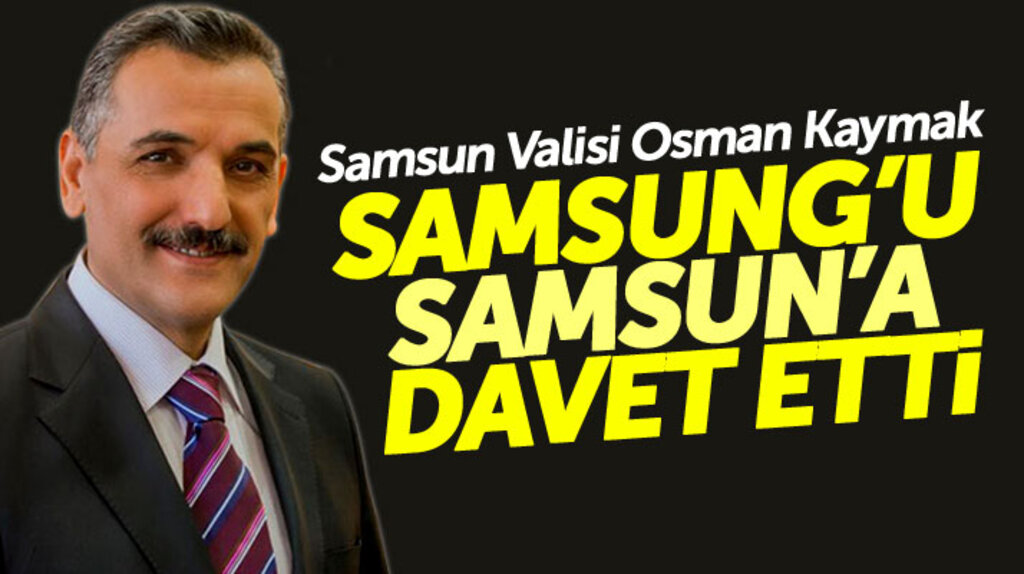 Samsun Valisi Osman Kaymak dünya devi Samsung'u Samsun'a davet etti
