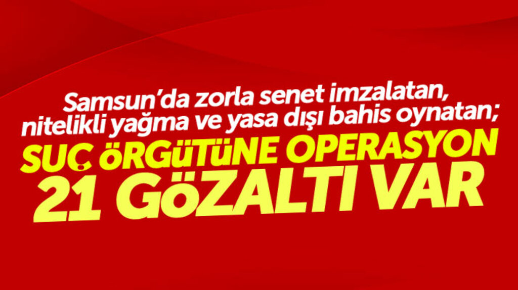Samsun'da suç örgütü operasyonu yapıldı 39 adreste 21 kişi gözaltına alındı