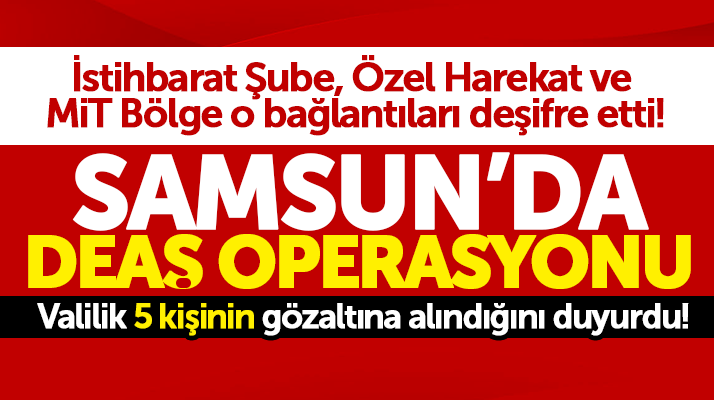 Samsun Valiliği duyurdu: DEAŞ operasyonu yapıldı, 5 kişi gözaltına alındı