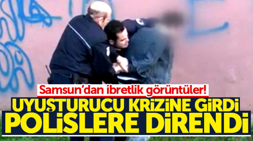 Samsun'da uyuşturucu krizine giren genç, gözaltına alınmamak için polislere direndi