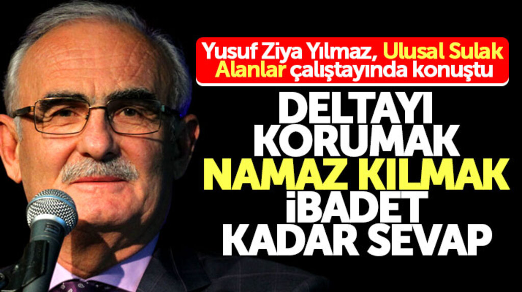 Yusuf Ziya Yılmaz: Deltayı korumak namaz kılmak, ibadet kadar sevap
