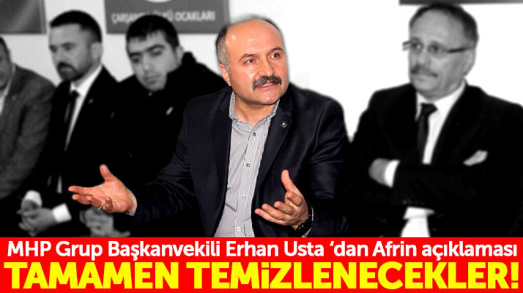Erhan Usta: Afrin teröristlerden tamamen temizlenecek