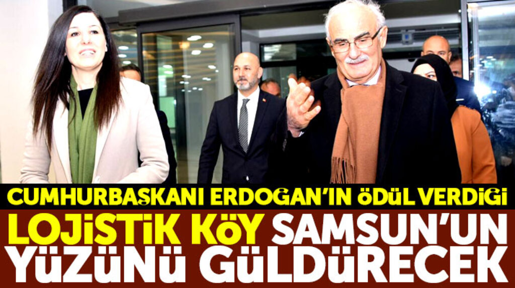 Cumhurbaşkanı Erdoğan'ın ödül verdiği Lojistik Köy Samsun'un yüzünü güldürecek