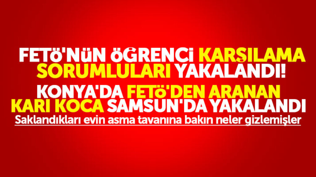 Samsun'da FETÖ'nün öğrenci karşılama sorumluları ve Konya'da aranan karı koca yakalandı
