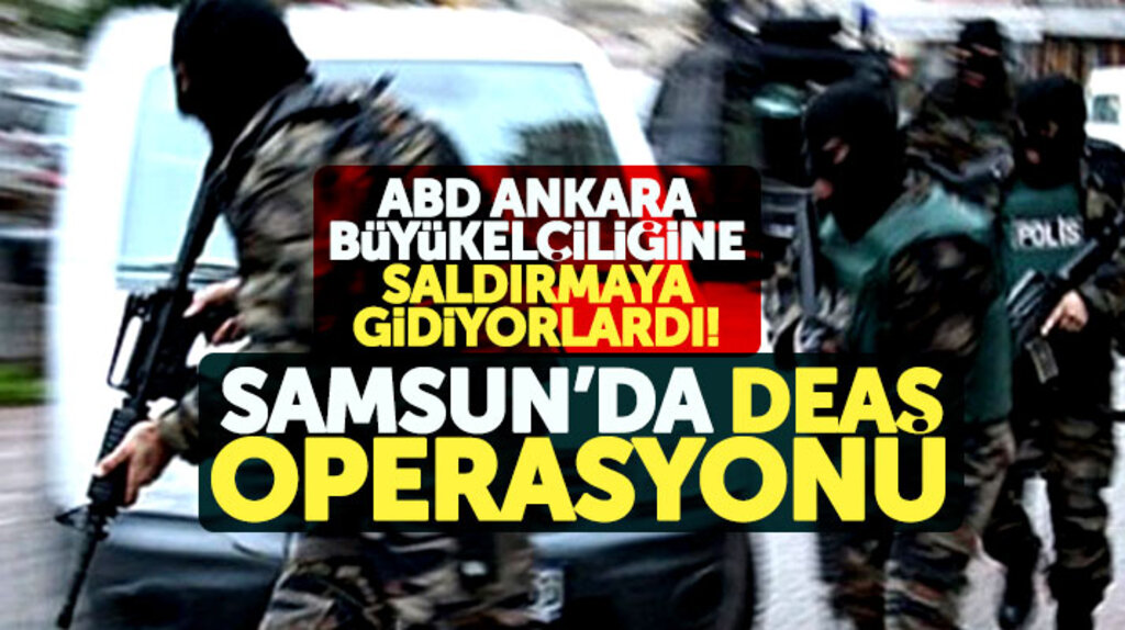 Samsun'da ABD Büyükelçiliğine saldırı hazırlığında olan 4 DEAŞ üyesi yakalandı