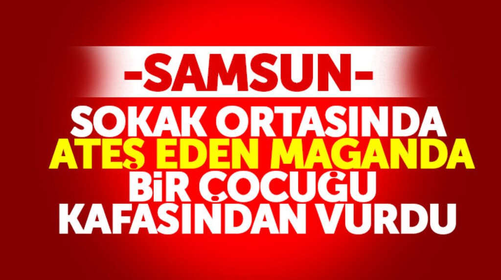 Samsun'da sokak ortasında silahla ateş eden maganda bir çocuğu kafasından vurdu