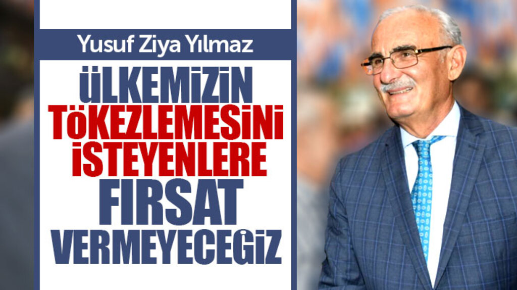 Yusuf Ziya Yılmaz: Ülkemizin tökezlemesini isteyenlere fırsat vermeyeceğiz