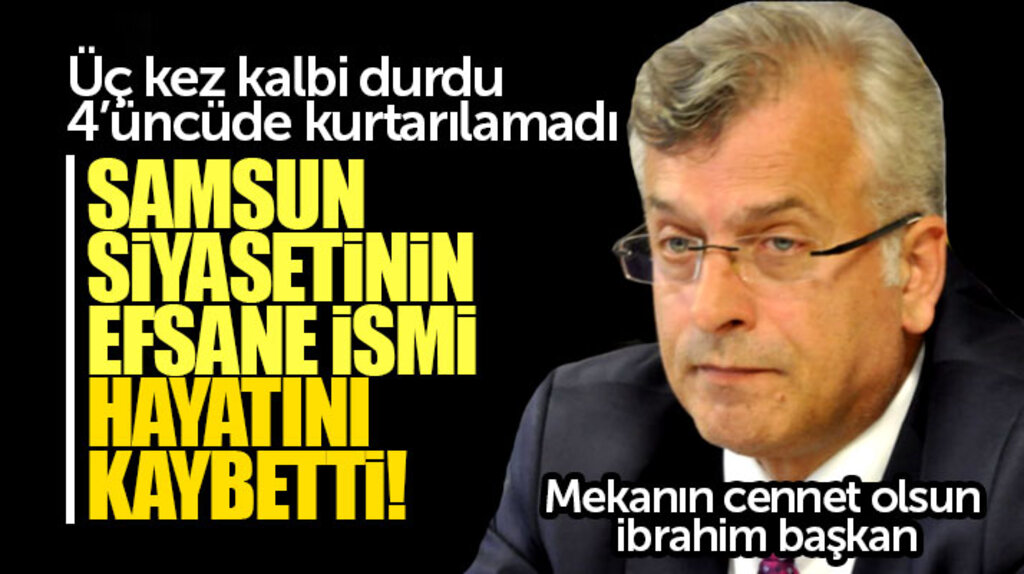 İYİ Parti Samsun Milletvekili adayı İbrahim Özyer yaşamını yitirdi