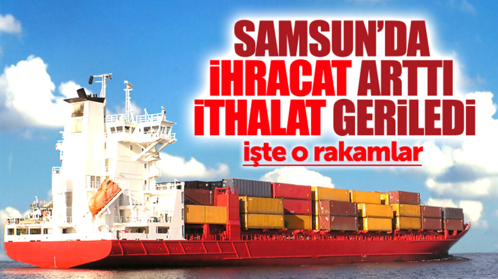 Samsun'un 2018 Haziran ayı ihracat ve ithalat rakamları açıklandı