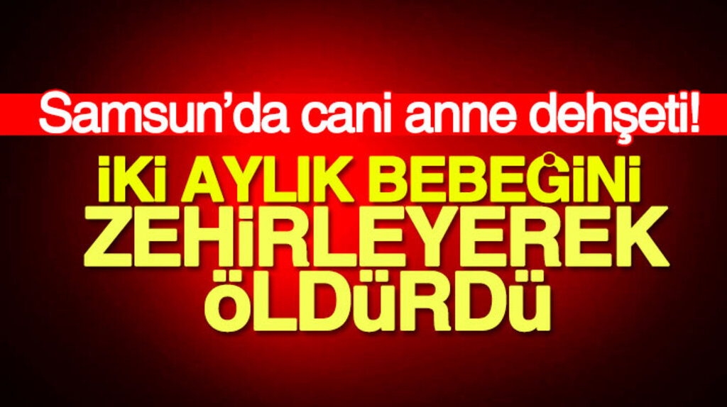 Samsun Canik'te cani anne iki aylık bebeğini zehirleyerek öldürdü