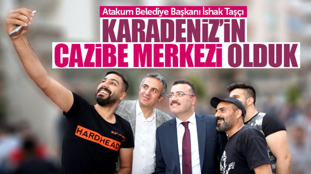 İshak Taşçı: Hizmetlerimizle Atakum Cazibe Merkezi haline geldi