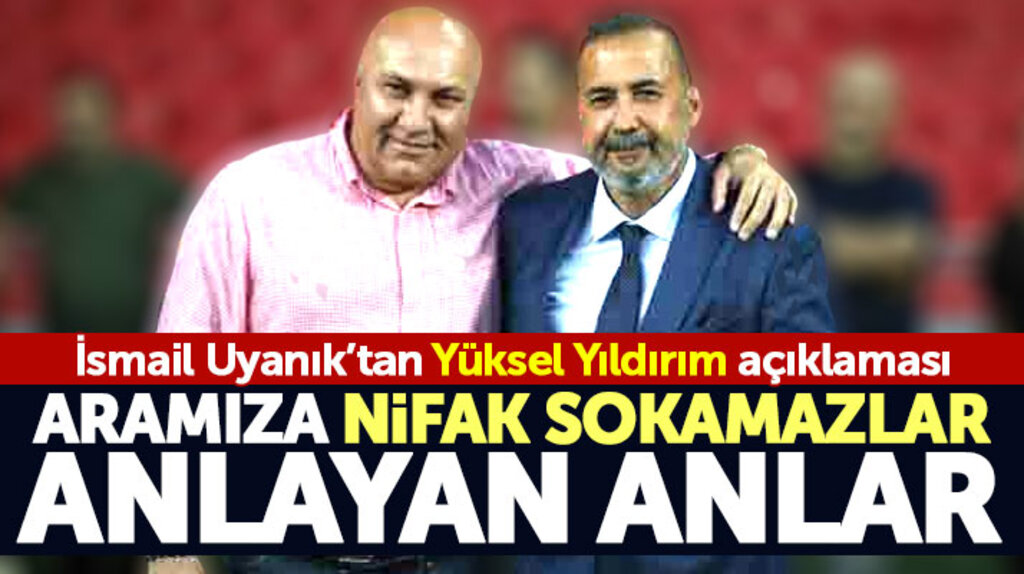 İsmail Uyanık'tan Yüksel Yıldırım açıklaması! Kimse aramıza nifak sokmaya çalışmasın