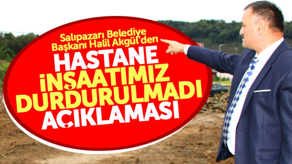 Halil Akgül'den Salıpazarı Devlet Hastanesi durdurulmadı açıklaması
