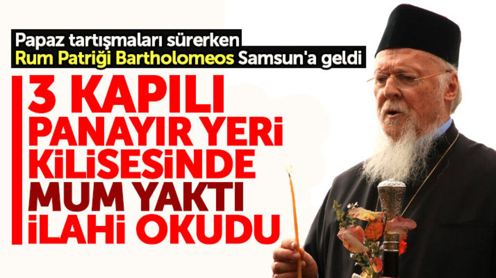 Samsun'a gelen Fener Rum Patriği üç kapılı Panayır Yeri Kilisesini ziyaret etti