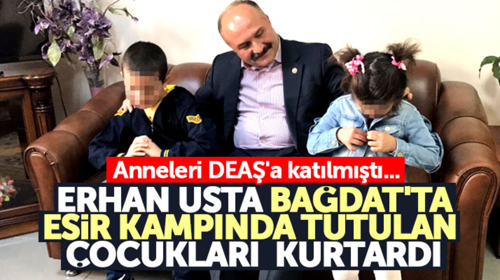 Samsun Milletvekili Erhan Usta, Bağdat'ta esir kampında tutulan iki çocuğu kurtardı