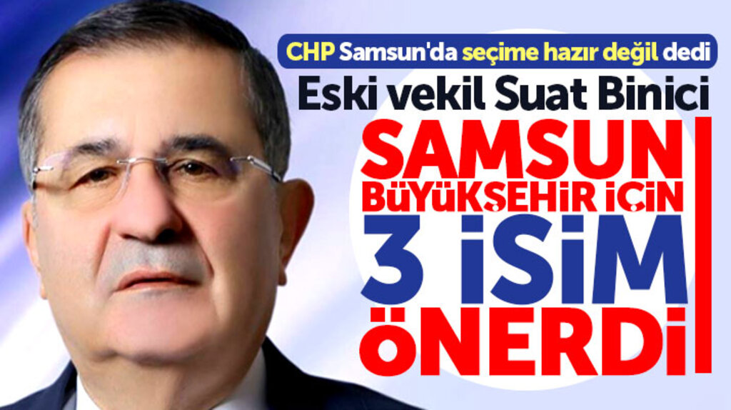 Suat Binici CHP'ye Samsun Büyükşehir adaylığı için 3 isim önerdi