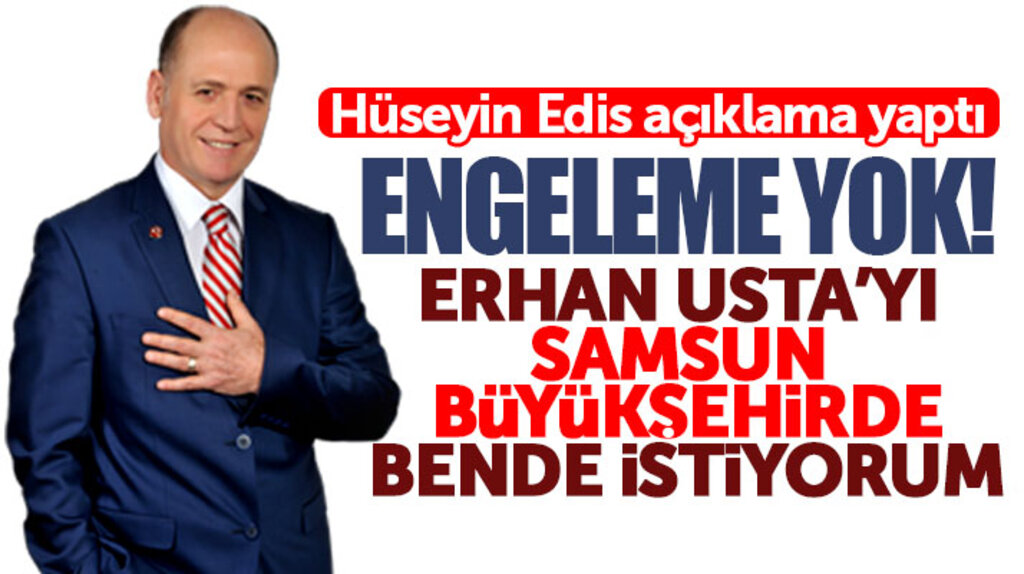 Hüseyin Edis açıkladı: Erhan Usta'yı Samsun Büyükşehir adayı olarak bende istiyorum