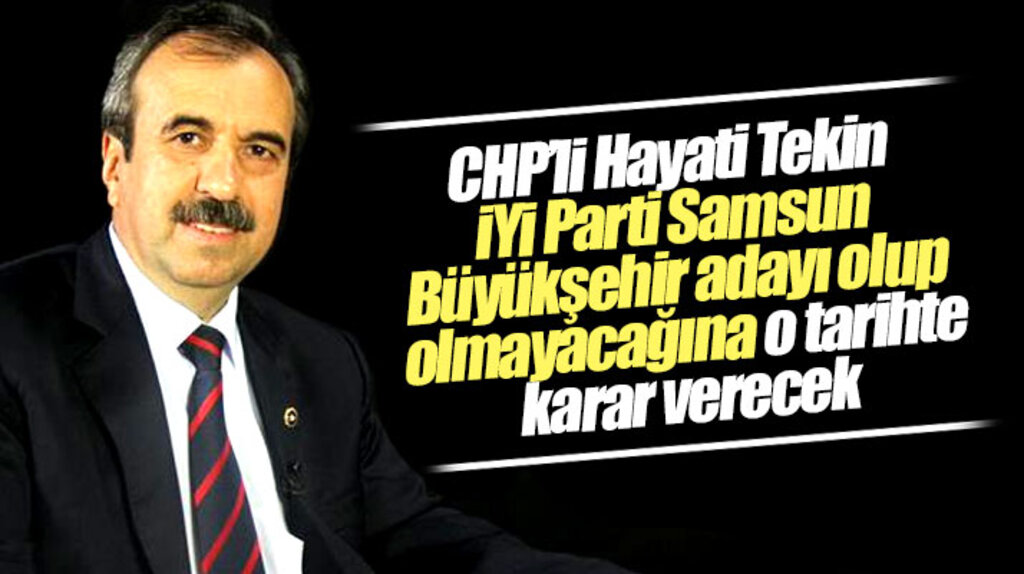 CHP'li Hayati Tekin İYİ Parti'den Samsun Büyükşehir adayı olup olmayacağına o tarihte karar verecek