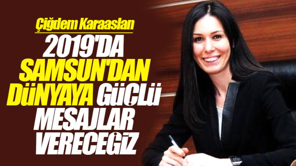 Çiğdem Karaaslan: 2019'da Samsun'dan dünyaya güçlü mesajlar vereceğiz
