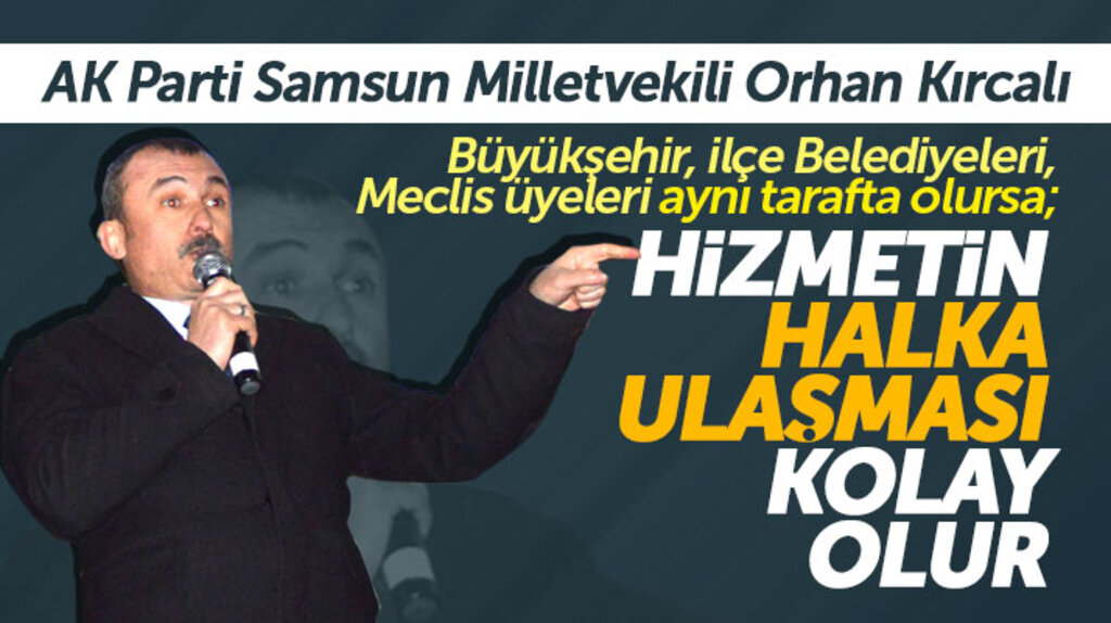 AK Parti Samsun Milletvekili Kırcalı: Belediyeler aynı tarafta olursa hizmet halka kolay ulaşır