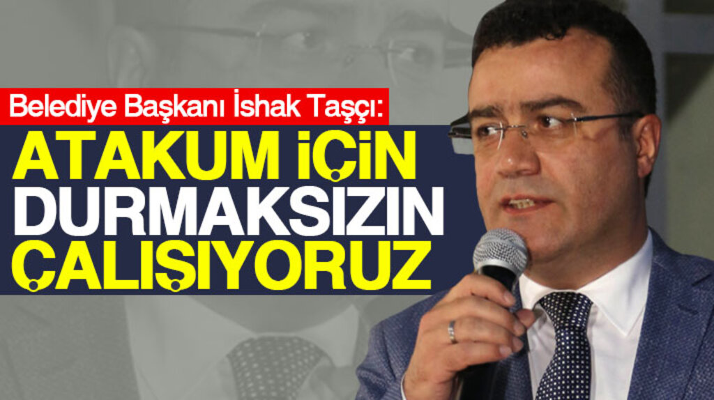İshak Taşçı: Atakum için durmaksızın çalışıyoruz