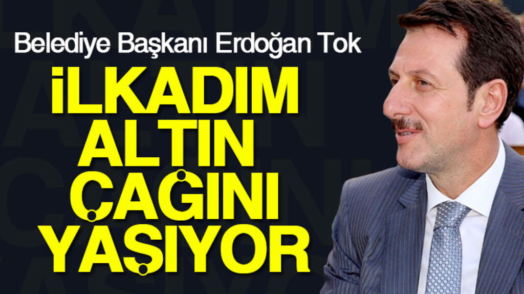 Erdoğan Tok: İlkadım altın çağını yaşıyor