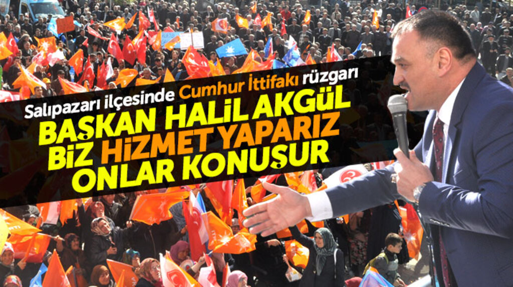 Samsun- Salıpazarı Belediye Başkanı Halil Akgül: Hizmeti yaparsa Cumhur İttifakı yapar