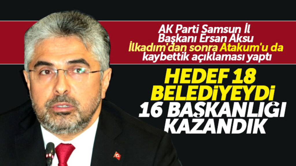 AK Parti Samsun İl Başkanı Aksu: Hedef 18 belediyeydi 16 belediye başkanlığını kazandık