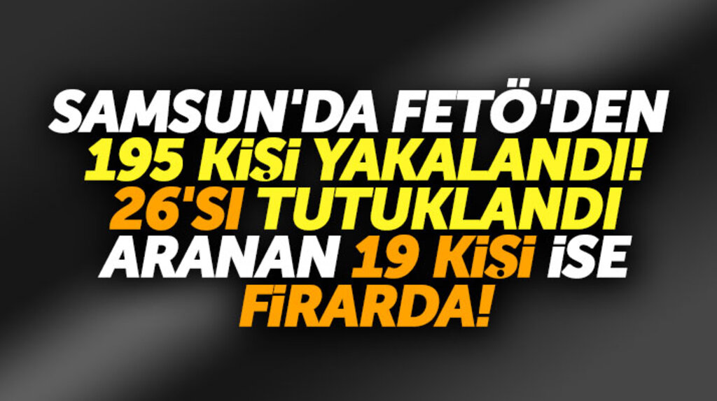 Samsun'da FETÖ'den 195 kişi yakalandı, 26 kişi tutuklandı, 19 kişi firarda