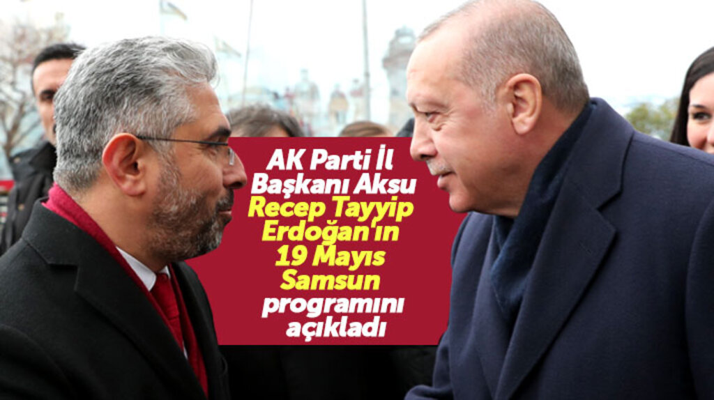 AK Parti Samsun İl Başkanı Aksu, Erdoğan'ın 19 Mayıs Samsun programını açıkladı
