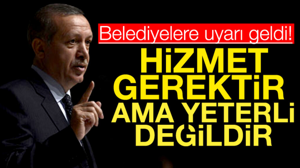Cumhurbaşkanı ve AK Parti Genel Başkanı Erdoğan'dan belediyelere hizmet uyarısı