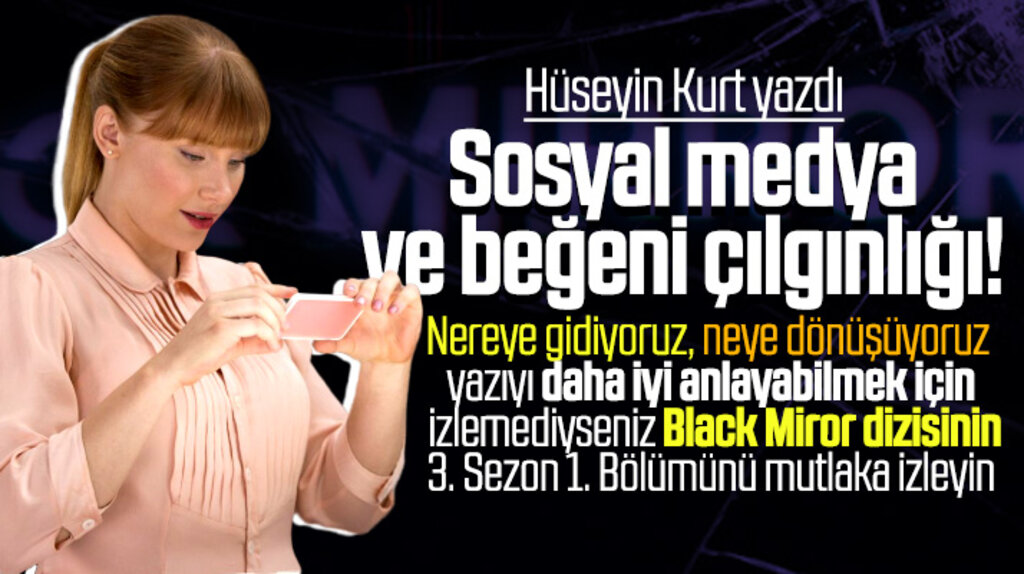 Hüseyin Kurt yazdı! Sosyal medyada beğeni çılgınlığı ve Black Miror dizisi
