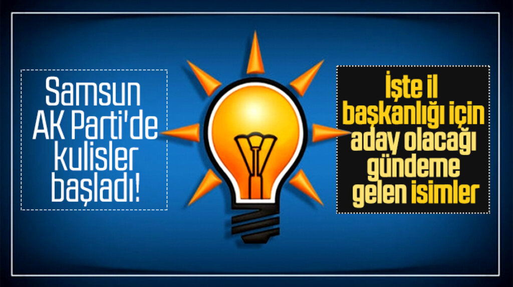 Samsun AK Parti'de İl Başkanlığına hangi isimler aday olmayı düşünüyor